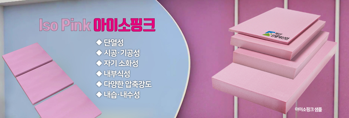 아이소핑크 단열성,시공기공성,자기소화성,내부식성,다양한 압축강도,내습내수성 아이소핑크장점특징단열성시공기공성자기소화성내부식성다양한 압축강도내습내수성
